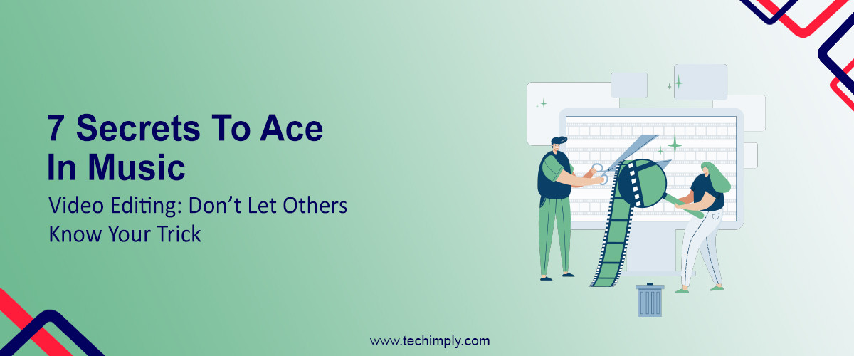 7 Secrets To Ace In Music Video Editing: Don’t Let Others Know Your Trick 